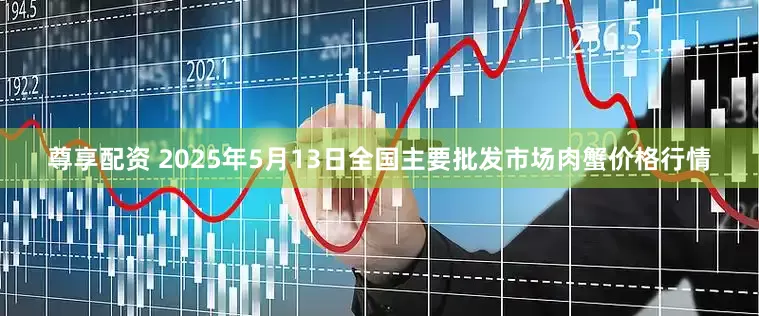 尊享配资 2025年5月13日全国主要批发市场肉蟹价格行情