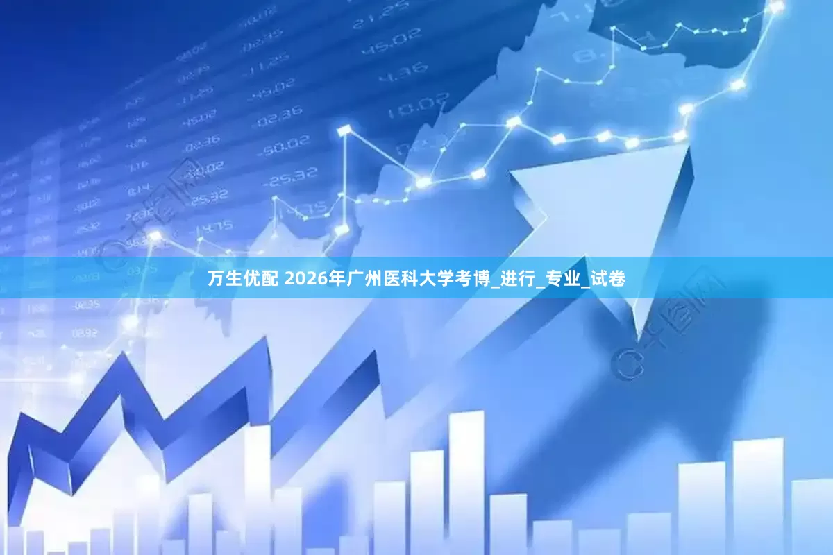 万生优配 2026年广州医科大学考博_进行_专业_试卷