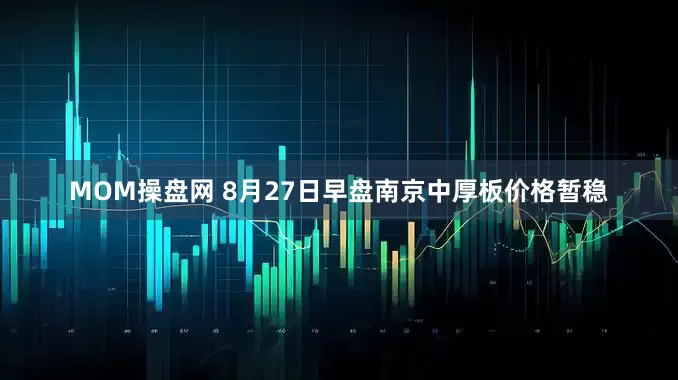 MOM操盘网 8月27日早盘南京中厚板价格暂稳